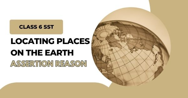 Locating Places on the Earth Ch 1 Assertion Reason Class 6 Social Studies Geography